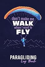 Don't Make Me Walk When I Want To Fly : Paragliding Log Book: Paraglider Pilot Log Book To Track Fli