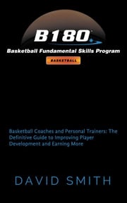 B180 Basketball Fundamental Skills Program: Basketball Coaches and Personal Trainers David Smith