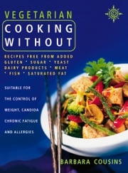 Vegetarian Cooking Without: All recipes free from added gluten, sugar, yeast, dairy produce, meat, fish and saturated fat (Text only) Barbara Cousins