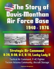 The Story of Davis-Monthan Air Force Base 1940: 1976, Strategic Air Command, B-29, B-50, U-2, A-10, Lucky Lady II, Tactical Air Command, F-4C Fighter, Tucson Arizona Community, Aircraft Storage Progressive Management