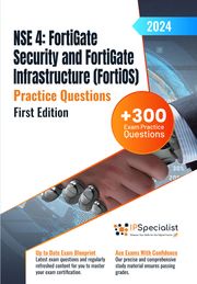 NSE 4: FortiGate Security and FortiGate Infrastructure (FortiOS) +300 Exam Practice Questions with detailed explanations and reference links: First Edition - 2024 IP Specialist
