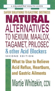 Natural Alternatives to Nexium, Maalox, Tagamet, Prilosec &amp; Other Acid Blockers, Second Edition Martie Whittekin