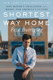 Shortest Way Home: One Mayor's Challenge and a Model for America's Future Pete Buttigieg