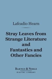 Stray Leaves from Strange Literature and Fantastics and Other Fancies (Barnes &amp; Noble Digital Library) Lafcadio Hearn
