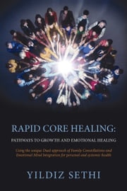 Rapid Core Healing Pathways to Growth and Emotional Healing: Using the Unique Dual Approach of Family Constellations and Emotional Mind Integration for Personal and Systemic Health. Yildiz Sethi