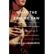 What The Ermine Saw : The Extraordinary Journey of Da Vinci's Most Mysterious Portrait [Hardcover]