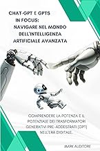 CHAT-GPT e GPTs in Focus: navigare nel mondo dell'intelligenza artificiale avanzata: Comprendere la potenza e il potenziale dei trasformatori ... (gpt) nell'era digitale. (Italian Edition)