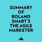 Summary of Roland Smart's The Agile Marketer Everest Media