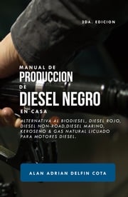 Manual De Producción De Diesel Negro En Casa: 2da Edición : Alternativa Al Biodiesel, Diesel Rojo, Diesel Non-road, Diesel Marino, Keroseno &amp; Gas Natural Licuado Para Motores Diesel Alan Delfin Sr