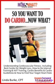 So You Want To Do Cardio...Now What? Step-by-Step Instructions &amp; Essential Info That Truly Simplify How to Do Cardio, Including Sample Workouts! Linda Burke