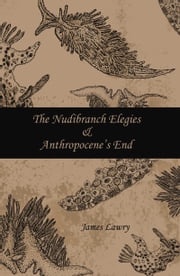 The Nudibranch Elegies Anthropocene's End James Lawry