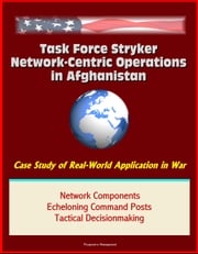 Task Force Stryker Network-Centric Operations in Afghanistan: Case Study of Real-World Application in War, Network Components, Echeloning Command Posts, Tactical Decisionmaking Progressive Management