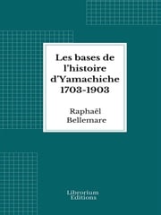 Les bases de l’histoire d’Yamachiche 1703-1903 Raphaël Bellemare