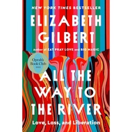 All the Way to the River by Elizabeth Gilbert : Love, Loss, and Liberation | A Story of Journey & Re