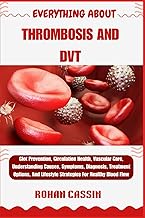 EVERYTHING ABOUT THROMBOSIS AND DVT: Clot Prevention, Circulation Health, Vascular Care, Understandi