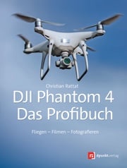 DJI Phantom 4 – das Profibuch Christian Rattat