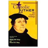 The Catholic Luther - His Earlier Writings (Apologia)
