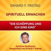 Spirituell erwachen - Die Schöpfung und ich sind eins Erhard F. Freitag
