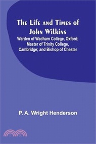 21926.The Life and Times of John Wilkins: Warden of Wadham College, Oxford; Master of Trinity College, Cambridge; and Bishop of Chester