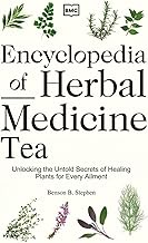 Encyclopedia of Herbal Medicine Tea: Unlocking the Untold Secrets of Healing Plants for Every Ailmen
