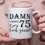 Damn, I Make 75 Look Great - Funny Ceramic Mug, Perfect Gift for 75th Birthday and Everyday Use,Add 