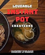 Loveable Instant Pot Creations: Delicious Instant Pot Recipes to Make Your Heart Sing