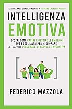 Intelligenza Emotiva: Scopri come Capire e Gestire le Emozioni tue e degli altri per migliorare la tua vita personale, lavorativa e di coppia.