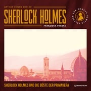 Sherlock Holmes und die Büste der Primavera (Ungekürzt) Sir Arthur Conan Doyle