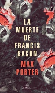 La muerte de Francis Bacon Max Porter