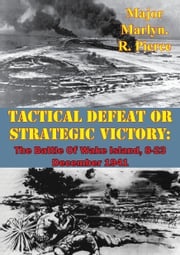 Tactical Defeat Or Strategic Victory: The Battle Of Wake Island, 8-23 December 1941 Major Marlyn. R. Pierce