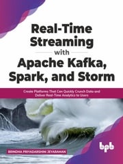 Real-Time Streaming with Apache Kafka, Spark, and Storm: Create Platforms That Can Quickly Crunch Data and Deliver Real-Time Analytics to Users (English Edition) Brindha Priyadarshini Jeyaraman