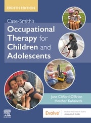 Case-Smith's Occupational Therapy for Children and Adolescents - E-Book Jane Clifford O'Brien, PHD, MS.ED.L, OTR/L, FAOTA