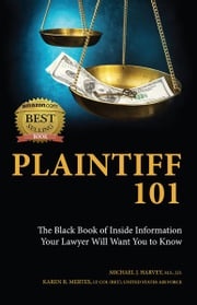 Plaintiff 101: The Black Book of Inside Information Your Lawyer Will Want You to Know Michael J. Harvey