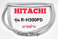 ขอบยางตู้เย็น Hitachi รุ่น R-H300PD (บานล่าง)