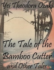 The Tale of the Bamboo Cutter and Other Tales Yei Theodora Ozaki