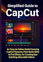Simplified Guide to CapCut: An Easy-to-Follow Guide Covering CapCut Features, From Basic Edits to Pr