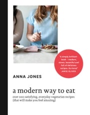 A Modern Way to Eat: Over 200 satisfying, everyday vegetarian recipes (that will make you feel amazing) Anna Jones