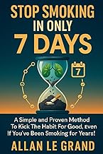 STOP SMOKING IN ONLY 7 DAYS: A simple and proven method to kick the habit for good, even if you've b