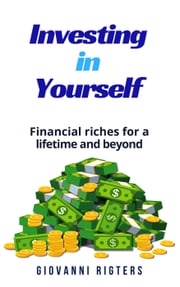 Investing in Yourself: Financial Riches for a Lifetime and Beyond Giovanni Rigters
