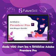 FutureSkill คอร์สเรียนออนไลน์ | ตัดต่อ VDO ง่ายๆ ใคร ๆ ก็ทำได้ด้วย Adobe Premiere Pro