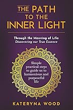 The Path to the Inner Light. Through the Meaning of Life: Discovering our True Essence: Simple pract