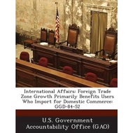 International Affairs : Foreign Trade Zone Growth Pri by U S Government Accountability Office (G (US