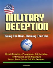 Military Deception: Hiding The Real - Showing The Fake - Denial Operations, Propaganda, Disinformation, Joint Doctrine, Soviet Maskirovka, Desert Storm Persian Gulf War Examples Progressive Management