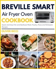 Breville Smart Air Fryer Oven Cookbook: Quick and Easy Fish and Seafood, Meat, Poultry, Pizza and Rotisserie Recipes Oliver Ricci
