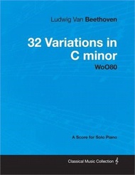 Ludwig Van Beethoven - 32 Variations in C minor - WoO 80 - A Score for Solo Piano: With a Biography by Joseph Otten