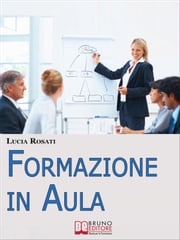 Formazione in Aula. Come Progettare Lezioni e Corsi nell'Insegnamento agli Adulti. (Ebook Italiano - Anteprima Gratis) Lucia Rosati