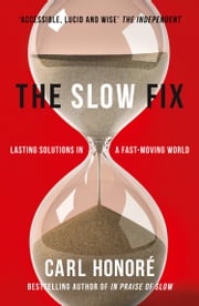 The Slow Fix: Solve Problems, Work Smarter and Live Better in a Fast World Carl Honore