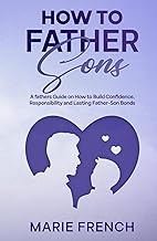 How to Father Sons: A fathers Guide on How to Build Confidence, Responsibility, and Lasting Father–S