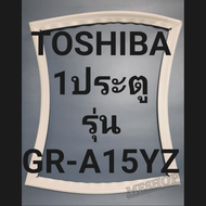 ขอบยางตู้เย็น Toshiba 1 ประตูรุ่นGR-A15YZโตชิบา