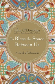 To Bless the Space Between Us: A Book of Blessings To Bless the Space Between Us: A Book of Blessing